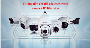 Hướng dẫn chi tiết các cách reset camera IP Kbvision